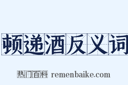 顿递酒反义词是什么意思的图片